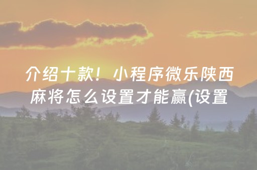 介绍十款！小程序微乐陕西麻将怎么设置才能赢(设置提高好牌几率)