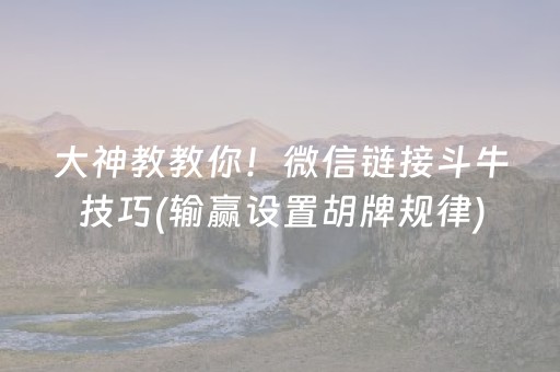 大神教教你！微信链接斗牛技巧(输赢设置胡牌规律)