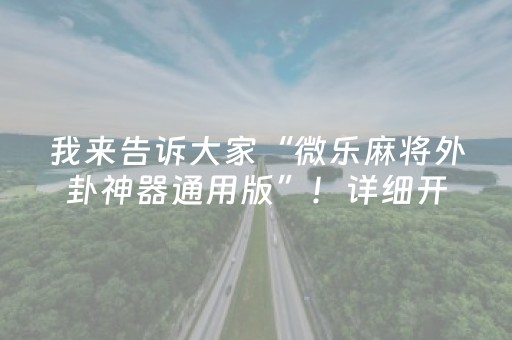 我来告诉大家“微乐麻将外卦神器通用版”！详细开挂教程（确实真的有挂)-抖音