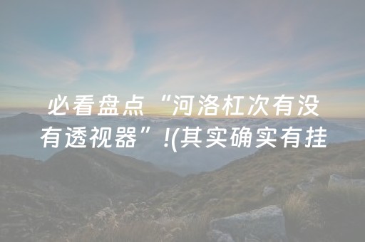 必看盘点“河洛杠次有没有透视器”!(其实确实有挂)-抖音