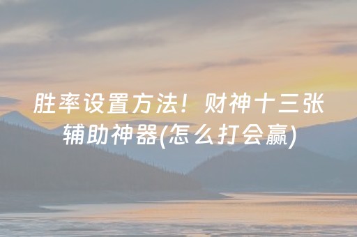 胜率设置方法！财神十三张辅助神器(怎么打会赢)