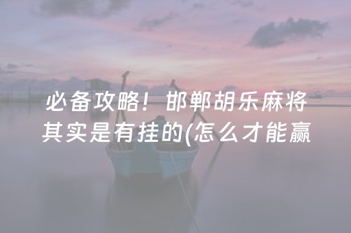 必备攻略！邯郸胡乐麻将其实是有挂的(怎么才能赢)