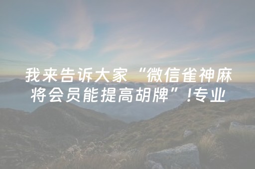 我来告诉大家“微信雀神麻将会员能提高胡牌”!专业师傅带你一起了解（详细教程）-抖音