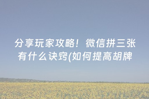 分享玩家攻略！微信拼三张有什么诀窍(如何提高胡牌率)