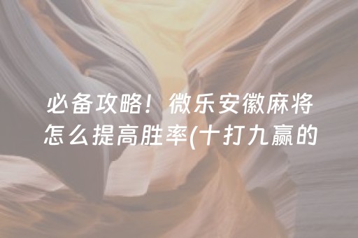 必备攻略！微乐安徽麻将怎么提高胜率(十打九赢的打法)