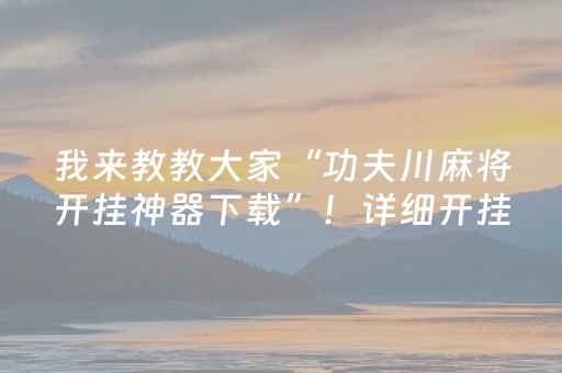 我来教教大家“功夫川麻将开挂神器下载”！详细开挂教程（确实真的有挂)-抖音