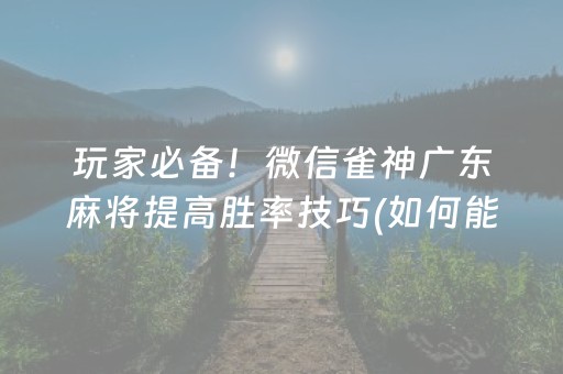 玩家必备！微信雀神广东麻将提高胜率技巧(如何能一直赢)