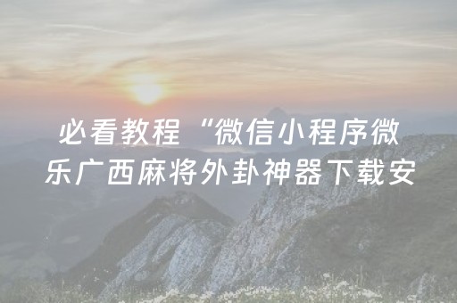 必看教程“微信小程序微乐广西麻将外卦神器下载安装”!(其实确实有挂)-抖音