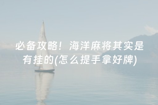 必备攻略！海洋麻将其实是有挂的(怎么提手拿好牌)