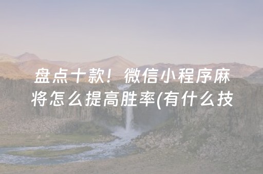 盘点十款！微信小程序麻将怎么提高胜率(有什么技巧)