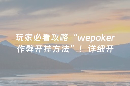 玩家必看攻略“wepoker作弊开挂方法”！详细开挂教程（确实真的有挂)-抖音