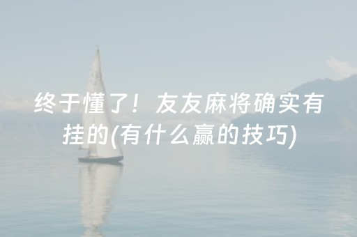 终于懂了！友友麻将确实有挂的(有什么赢的技巧)