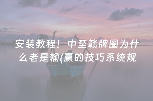 安装教程！中至赣牌圈为什么老是输(赢的技巧系统规律)