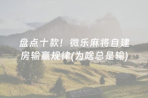 盘点十款！微乐麻将自建房输赢规律(为啥总是输)