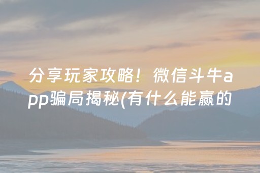 分享玩家攻略！微信斗牛app骗局揭秘(有什么能赢的方法)