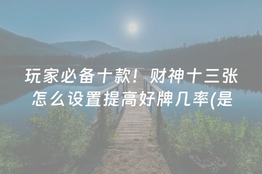 玩家必备十款！财神十三张怎么设置提高好牌几率(是不是有猫腻)