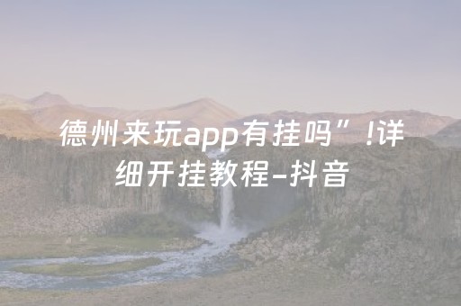 德州来玩app有挂吗”!详细开挂教程-抖音