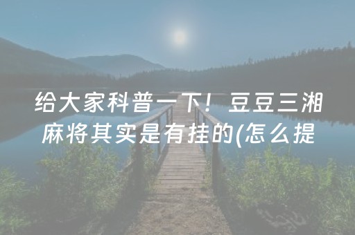 给大家科普一下！豆豆三湘麻将其实是有挂的(怎么提高好牌几率)