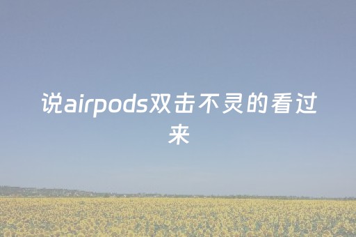 说airpods双击不灵的看过来（airpods双击不灵敏什么问题）