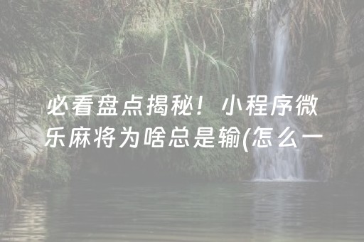 必看盘点揭秘！小程序微乐麻将为啥总是输(怎么一直赢)