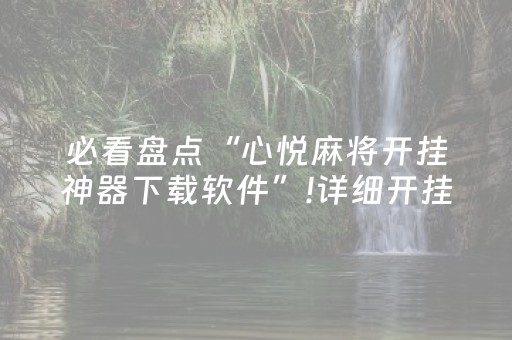 必看盘点“心悦麻将开挂神器下载软件”!详细开挂教程-抖音