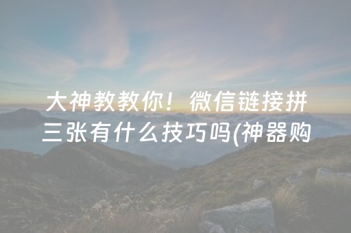 大神教教你！微信链接拼三张有什么技巧吗(神器购买好牌规律)