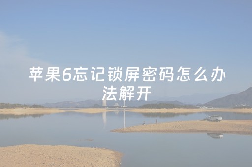 苹果6忘记锁屏密码怎么办法解开（苹果6忘记锁屏密码怎么办法解开爱思）