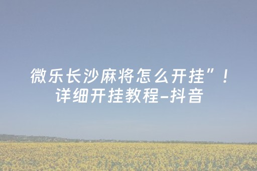 微乐长沙麻将怎么开挂”!详细开挂教程-抖音