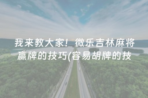 我来教大家！微乐吉林麻将赢牌的技巧(容易胡牌的技巧)