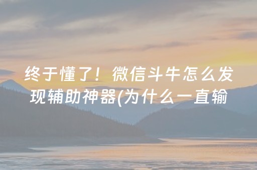 终于懂了！微信斗牛怎么发现辅助神器(为什么一直输)