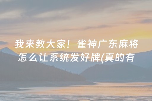 我来教大家！雀神广东麻将怎么让系统发好牌(真的有挂确实有挂)