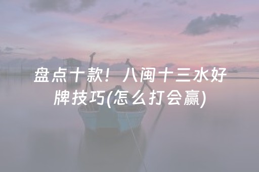 盘点十款！八闽十三水好牌技巧(怎么打会赢)