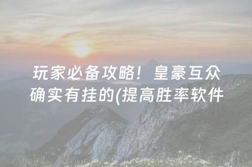 玩家必备攻略！皇豪互众确实有挂的(提高胜率软件)