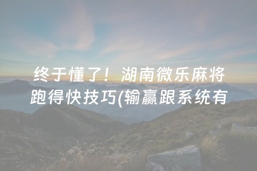 终于懂了！湖南微乐麻将跑得快技巧(输赢跟系统有关系吗)