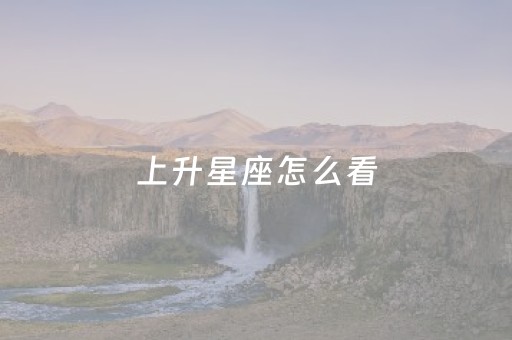 上升星座怎么看（白羊的上升星座怎么看）