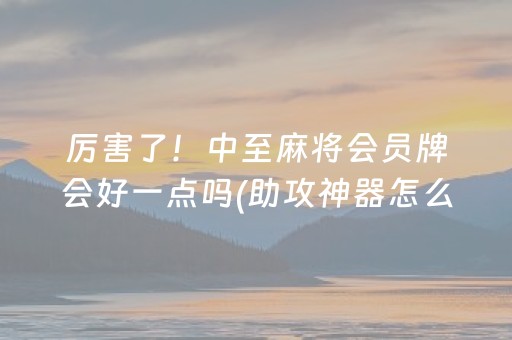 厉害了！中至麻将会员牌会好一点吗(助攻神器怎么才会赢)