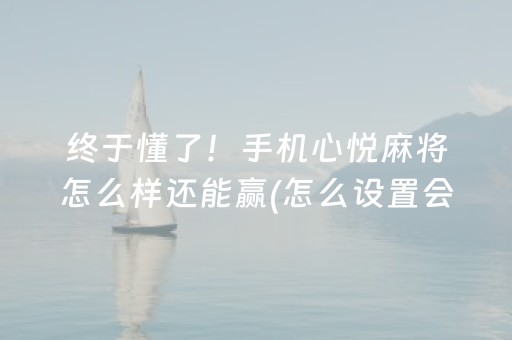 终于懂了！手机心悦麻将怎么样还能赢(怎么设置会赢)