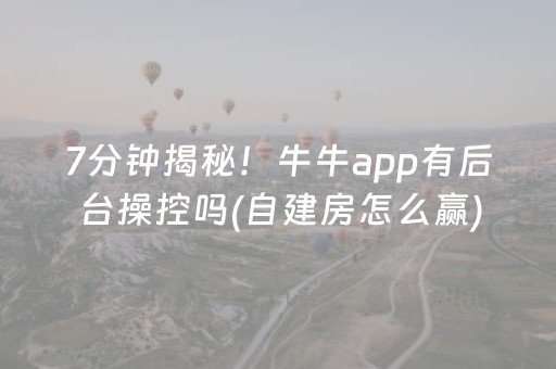 7分钟揭秘！牛牛app有后台操控吗(自建房怎么赢)