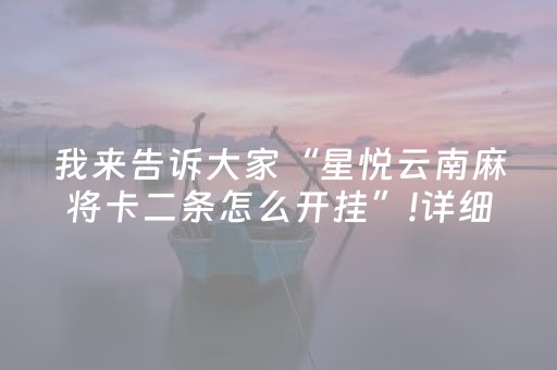 我来告诉大家“星悦云南麻将卡二条怎么开挂”!详细开挂教程-抖音