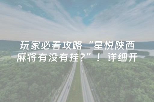 玩家必看攻略“星悦陕西麻将有没有挂?”！详细开挂教程（确实真的有挂)-抖音