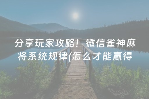 分享玩家攻略！微信雀神麻将系统规律(怎么才能赢得多)