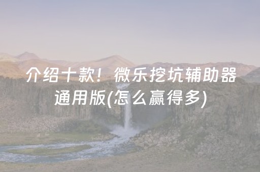 介绍十款！微乐挖坑辅助器通用版(怎么赢得多)