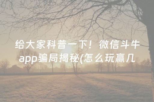 给大家科普一下！微信斗牛app骗局揭秘(怎么玩赢几率大)