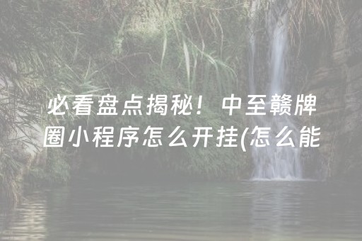 必看盘点揭秘！中至赣牌圈小程序怎么开挂(怎么能让胜率高)