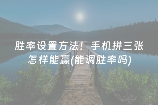 胜率设置方法！手机拼三张怎样能赢(能调胜率吗)