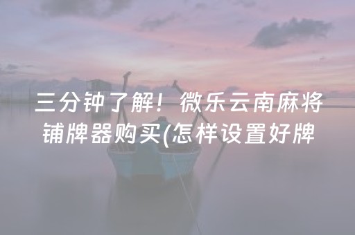 三分钟了解！微乐云南麻将铺牌器购买(怎样设置好牌)