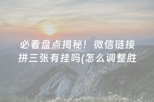 必看盘点揭秘！微信链接拼三张有挂吗(怎么调整胜率)