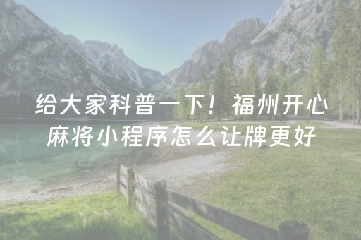 给大家科普一下！福州开心麻将小程序怎么让牌更好(怎么才能常赢)