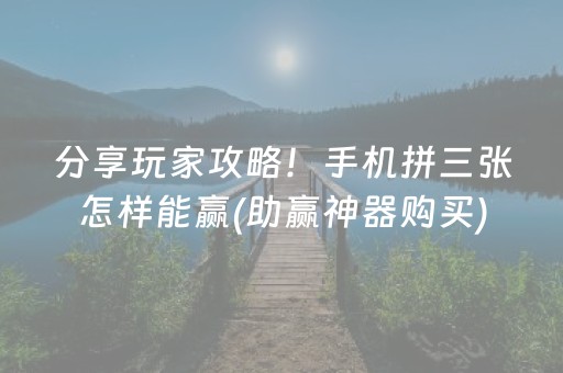 分享玩家攻略！手机拼三张怎样能赢(助赢神器购买)