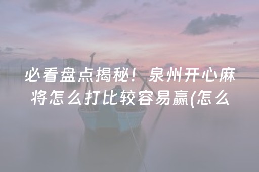 必看盘点揭秘！泉州开心麻将怎么打比较容易赢(怎么刷好牌)